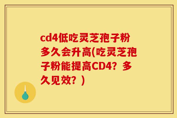 cd4低吃灵芝孢子粉多久会升高(吃灵芝孢子粉能提高CD4？多久见效？)-第1张图片-灵芝之家