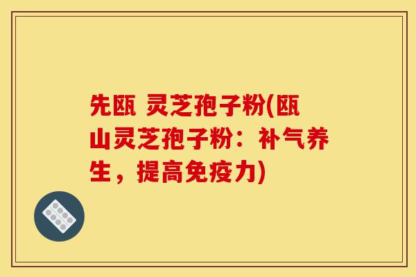 先瓯 灵芝孢子粉(瓯山灵芝孢子粉:补气养生,提高免疫力)-第1张图片-灵芝之家 先瓯 灵芝孢子粉(瓯山灵芝孢子粉:补气养生,提高免疫力)-第1张图片-灵芝之家