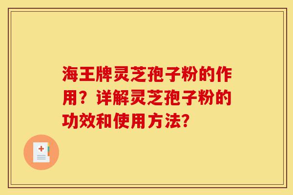 海王牌灵芝孢子粉的作用?详解灵芝孢子粉的功效和使用方法?-第1张图片-灵芝之家 海王牌灵芝孢子粉的作用?详解灵芝孢子粉的功效和使用方法?-第1张图片-灵芝之家