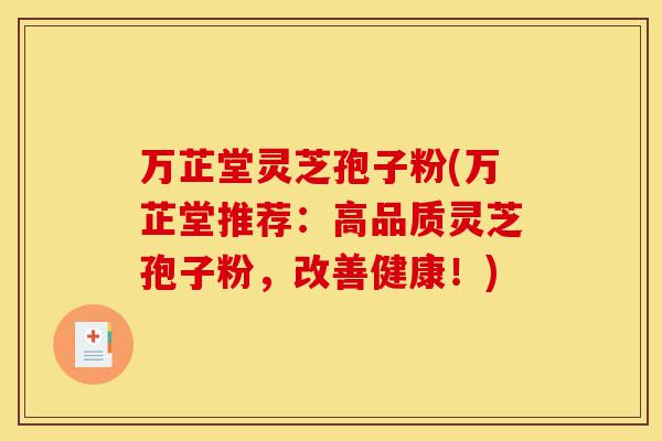 万芷堂灵芝孢子粉(万芷堂推荐:高品质灵芝孢子粉,改善健康!)-第1张图片-灵芝之家 万芷堂灵芝孢子粉(万芷堂推荐:高品质灵芝孢子粉,改善健康!)-第1张图片-灵芝之家