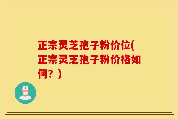 正宗灵芝孢子粉价位(正宗灵芝孢子粉价格如何？)-第1张图片-灵芝之家