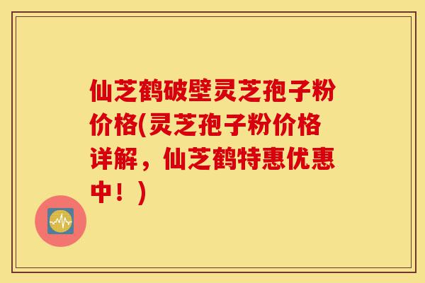 仙芝鹤破壁灵芝孢子粉价格(灵芝孢子粉价格详解,仙芝鹤特惠优惠中!)-第1张图片-灵芝之家 仙芝鹤破壁灵芝孢子粉价格(灵芝孢子粉价格详解,仙芝鹤特惠优惠中!)-第1张图片-灵芝之家