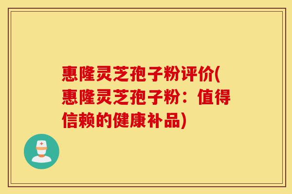 惠隆灵芝孢子粉评价(惠隆灵芝孢子粉:值得信赖的健康补品)-第1张图片-灵芝之家 惠隆灵芝孢子粉评价(惠隆灵芝孢子粉:值得信赖的健康补品)-第1张图片-灵芝之家