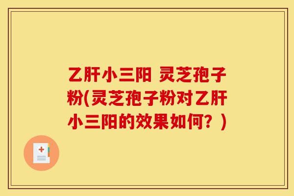 乙肝小三阳 灵芝孢子粉(灵芝孢子粉对乙肝小三阳的效果如何?)-第1张图片-灵芝之家 乙肝小三阳 灵芝孢子粉(灵芝孢子粉对乙肝小三阳的效果如何?)-第1张图片-灵芝之家