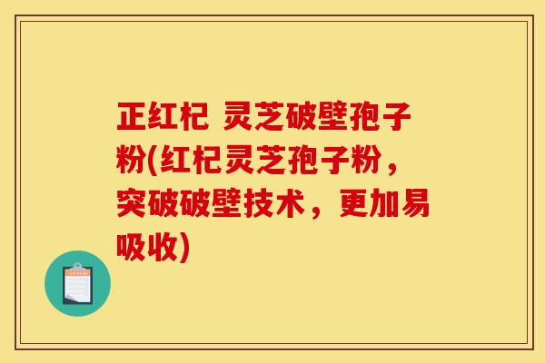 正红杞 灵芝破壁孢子粉(红杞灵芝孢子粉,突破破壁技术,更加易吸收)-第1张图片-灵芝之家 正红杞 灵芝破壁孢子粉(红杞灵芝孢子粉,突破破壁技术,更加易吸收)-第1张图片-灵芝之家