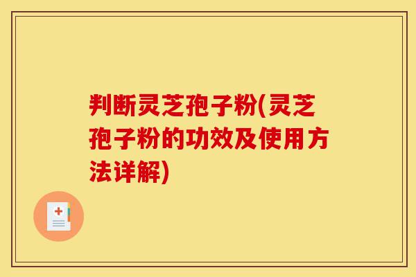 判断灵芝孢子粉(灵芝孢子粉的功效及使用方法详解)-第1张图片-灵芝之家