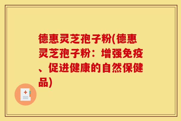 德惠灵芝孢子粉(德惠灵芝孢子粉:增强免疫、促进健康的自然保健品)-第1张图片-灵芝之家 德惠灵芝孢子粉(德惠灵芝孢子粉:增强免疫、促进健康的自然保健品)-第1张图片-灵芝之家
