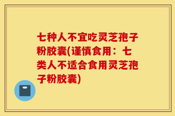 七种人不宜吃灵芝孢子粉胶囊(谨慎食用:七类人不适合食用灵芝孢子粉胶囊)-第1张图片-灵芝之家 七种人不宜吃灵芝孢子粉胶囊(谨慎食用:七类人不适合食用灵芝孢子粉胶囊)-第1张图片-灵芝之家