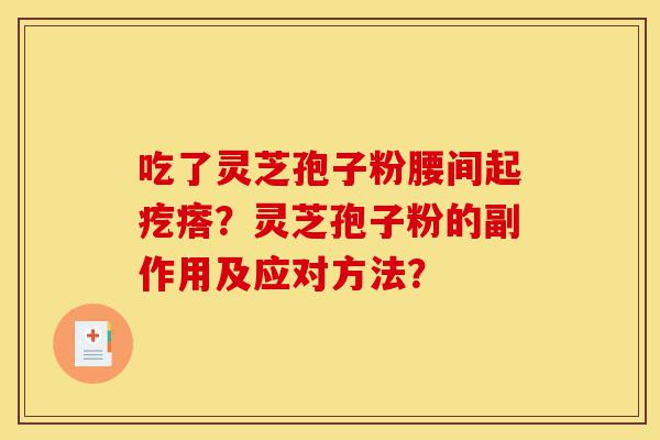吃了灵芝孢子粉腰间起疙瘩?灵芝孢子粉的副作用及应对方法?-第1张图片-灵芝之家 吃了灵芝孢子粉腰间起疙瘩?灵芝孢子粉的副作用及应对方法?-第1张图片-灵芝之家