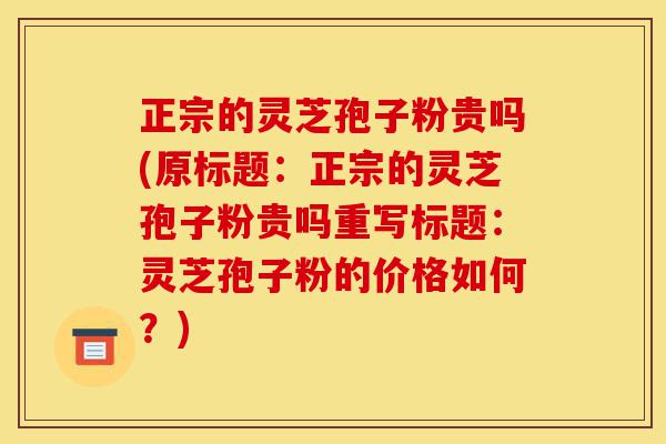 正宗的灵芝孢子粉贵吗(原标题:正宗的灵芝孢子粉贵吗重写标题:灵芝孢子粉的价格如何?)-第1张图片-灵芝之家 正宗的灵芝孢子粉贵吗(原标题:正宗的灵芝孢子粉贵吗重写标题:灵芝孢子粉的价格如何?)-第1张图片-灵芝之家