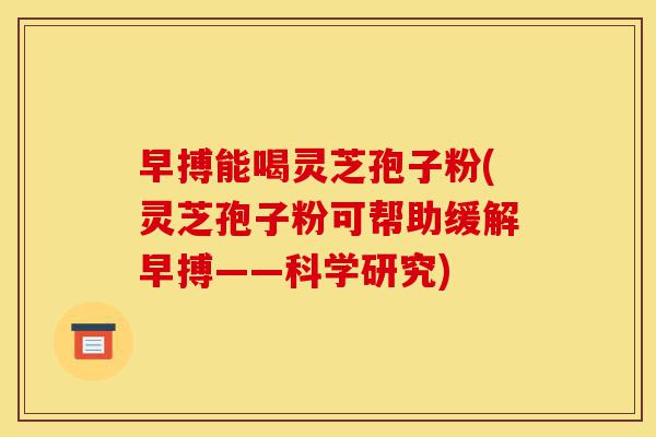 早搏能喝灵芝孢子粉(灵芝孢子粉可帮助缓解早搏——科学研究)-第1张图片-灵芝之家 早搏能喝灵芝孢子粉(灵芝孢子粉可帮助缓解早搏——科学研究)-第1张图片-灵芝之家