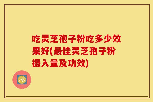吃灵芝孢子粉吃多少效果好(最佳灵芝孢子粉摄入量及功效)-第1张图片-灵芝之家 吃灵芝孢子粉吃多少效果好(最佳灵芝孢子粉摄入量及功效)-第1张图片-灵芝之家