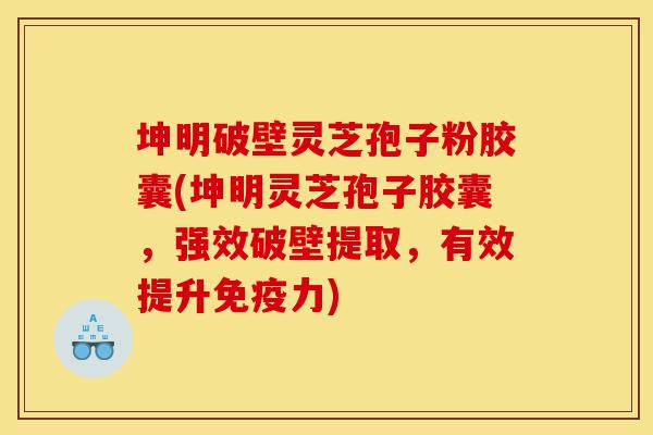 坤明破壁灵芝孢子粉胶囊(坤明灵芝孢子胶囊,强效破壁提取,有效提升免疫力)-第1张图片-灵芝之家 坤明破壁灵芝孢子粉胶囊(坤明灵芝孢子胶囊,强效破壁提取,有效提升免疫力)-第1张图片-灵芝之家