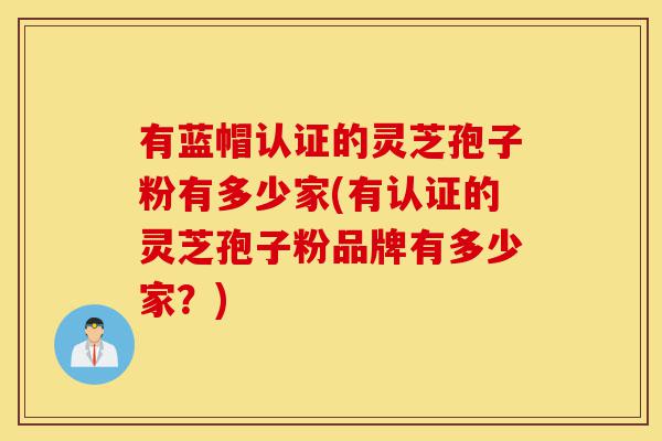 有蓝帽认证的灵芝孢子粉有多少家(有认证的灵芝孢子粉品牌有多少家?)-第1张图片-灵芝之家 有蓝帽认证的灵芝孢子粉有多少家(有认证的灵芝孢子粉品牌有多少家?)-第1张图片-灵芝之家