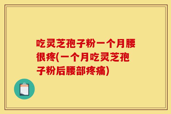 吃灵芝孢子粉一个月腰很疼(一个月吃灵芝孢子粉后腰部疼痛)-第1张图片-灵芝之家 吃灵芝孢子粉一个月腰很疼(一个月吃灵芝孢子粉后腰部疼痛)-第1张图片-灵芝之家