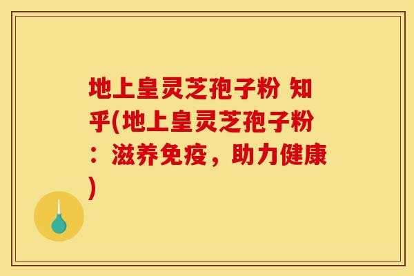 地上皇灵芝孢子粉 知乎(地上皇灵芝孢子粉:滋养免疫,助力健康)-第1张图片-灵芝之家 地上皇灵芝孢子粉 知乎(地上皇灵芝孢子粉:滋养免疫,助力健康)-第1张图片-灵芝之家