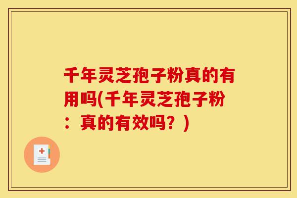千年灵芝孢子粉真的有用吗(千年灵芝孢子粉：真的有效吗？)-第1张图片-灵芝之家