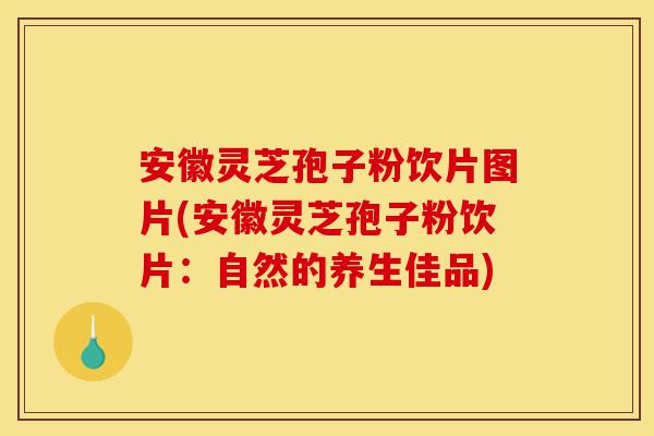 安徽灵芝孢子粉饮片图片(安徽灵芝孢子粉饮片：自然的养生佳品)-第1张图片-灵芝之家