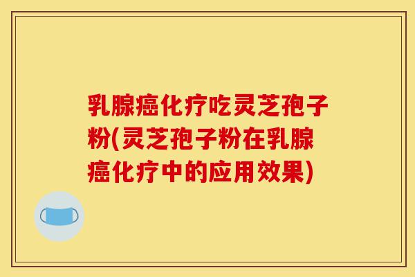 乳腺癌化疗吃灵芝孢子粉(灵芝孢子粉在乳腺癌化疗中的应用效果)-第1张图片-灵芝之家