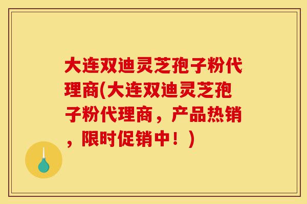 大连双迪灵芝孢子粉代理商(大连双迪灵芝孢子粉代理商,产品热销,限时促销中!)-第1张图片-灵芝之家 大连双迪灵芝孢子粉代理商(大连双迪灵芝孢子粉代理商,产品热销,限时促销中!)-第1张图片-灵芝之家