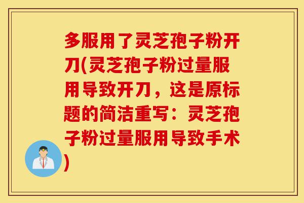 多服用了灵芝孢子粉开刀(灵芝孢子粉过量服用导致开刀,这是原标题的简洁重写:灵芝孢子粉过量服用导致手术)-第1张图片-灵芝之家 多服用了灵芝孢子粉开刀(灵芝孢子粉过量服用导致开刀,这是原标题的简洁重写:灵芝孢子粉过量服用导致手术)-第1张图片-灵芝之家