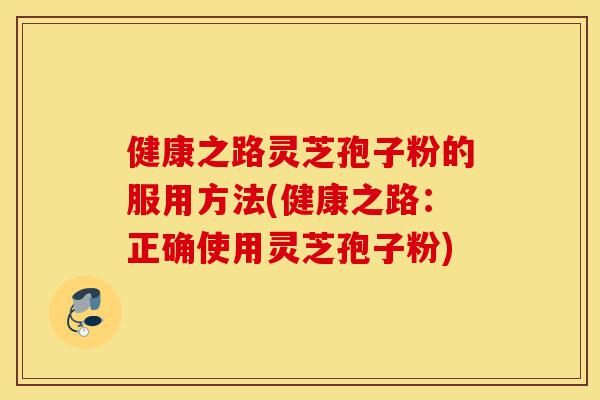 健康之路灵芝孢子粉的服用方法(健康之路:正确使用灵芝孢子粉)-第1张图片-灵芝之家 健康之路灵芝孢子粉的服用方法(健康之路:正确使用灵芝孢子粉)-第1张图片-灵芝之家