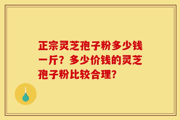 正宗灵芝孢子粉多少钱一斤?多少价钱的灵芝孢子粉比较合理?-第1张图片-灵芝之家 正宗灵芝孢子粉多少钱一斤?多少价钱的灵芝孢子粉比较合理?-第1张图片-灵芝之家