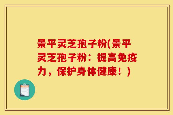 景平灵芝孢子粉(景平灵芝孢子粉:提高免疫力,保护身体健康!)-第1张图片-灵芝之家 景平灵芝孢子粉(景平灵芝孢子粉:提高免疫力,保护身体健康!)-第1张图片-灵芝之家