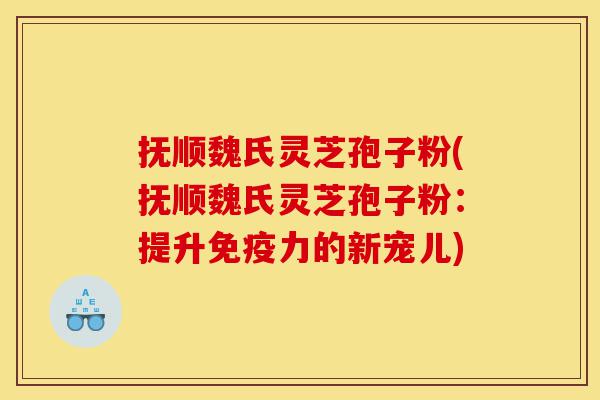 抚顺魏氏灵芝孢子粉(抚顺魏氏灵芝孢子粉:提升免疫力的新宠儿)-第1张图片-灵芝之家 抚顺魏氏灵芝孢子粉(抚顺魏氏灵芝孢子粉:提升免疫力的新宠儿)-第1张图片-灵芝之家