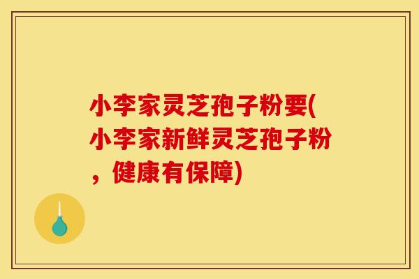 小李家灵芝孢子粉要(小李家新鲜灵芝孢子粉,健康有保障)-第1张图片-灵芝之家 小李家灵芝孢子粉要(小李家新鲜灵芝孢子粉,健康有保障)-第1张图片-灵芝之家