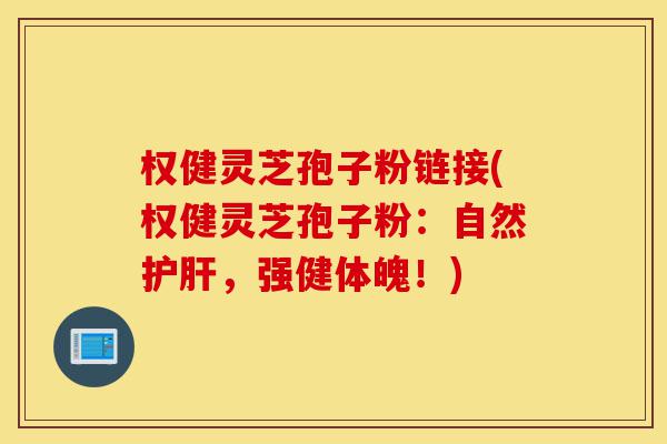 权健灵芝孢子粉链接(权健灵芝孢子粉:自然护肝,强健体魄!)-第1张图片-灵芝之家 权健灵芝孢子粉链接(权健灵芝孢子粉:自然护肝,强健体魄!)-第1张图片-灵芝之家