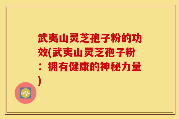 武夷山灵芝孢子粉的功效(武夷山灵芝孢子粉:拥有健康的神秘力量)-第1张图片-灵芝之家 武夷山灵芝孢子粉的功效(武夷山灵芝孢子粉:拥有健康的神秘力量)-第1张图片-灵芝之家