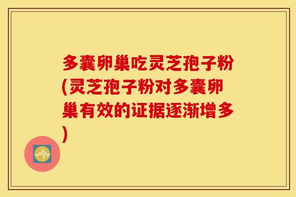 多囊卵巢吃灵芝孢子粉(灵芝孢子粉对多囊卵巢有效的证据逐渐增多)-第1张图片-灵芝之家 多囊卵巢吃灵芝孢子粉(灵芝孢子粉对多囊卵巢有效的证据逐渐增多)-第1张图片-灵芝之家