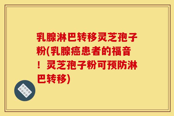 乳腺淋巴转移灵芝孢子粉(乳腺癌患者的福音!灵芝孢子粉可预防淋巴转移)-第1张图片-灵芝之家 乳腺淋巴转移灵芝孢子粉(乳腺癌患者的福音!灵芝孢子粉可预防淋巴转移)-第1张图片-灵芝之家