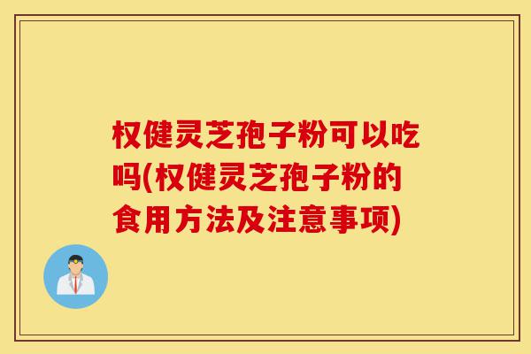 权健灵芝孢子粉可以吃吗(权健灵芝孢子粉的食用方法及注意事项)-第1张图片-灵芝之家 权健灵芝孢子粉可以吃吗(权健灵芝孢子粉的食用方法及注意事项)-第1张图片-灵芝之家