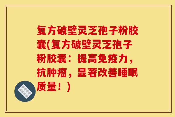 复方破壁灵芝孢子粉胶囊(复方破壁灵芝孢子粉胶囊:提高免疫力,抗肿瘤,显著改善睡眠质量!)-第1张图片-灵芝之家 复方破壁灵芝孢子粉胶囊(复方破壁灵芝孢子粉胶囊:提高免疫力,抗肿瘤,显著改善睡眠质量!)-第1张图片-灵芝之家