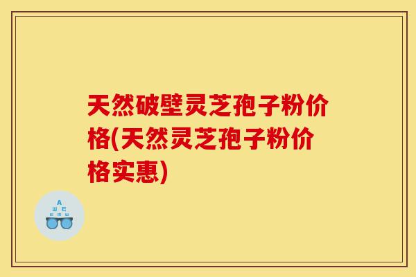 天然破壁灵芝孢子粉价格(天然灵芝孢子粉价格实惠)-第1张图片-灵芝之家 天然破壁灵芝孢子粉价格(天然灵芝孢子粉价格实惠)-第1张图片-灵芝之家