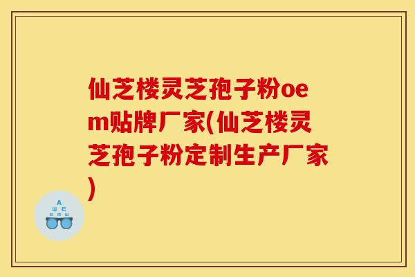 仙芝楼灵芝孢子粉oem贴牌厂家(仙芝楼灵芝孢子粉定制生产厂家)-第1张图片-灵芝之家 仙芝楼灵芝孢子粉oem贴牌厂家(仙芝楼灵芝孢子粉定制生产厂家)-第1张图片-灵芝之家