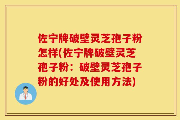 佐宁牌破壁灵芝孢子粉怎样(佐宁牌破壁灵芝孢子粉:破壁灵芝孢子粉的好处及使用方法)-第1张图片-灵芝之家 佐宁牌破壁灵芝孢子粉怎样(佐宁牌破壁灵芝孢子粉:破壁灵芝孢子粉的好处及使用方法)-第1张图片-灵芝之家