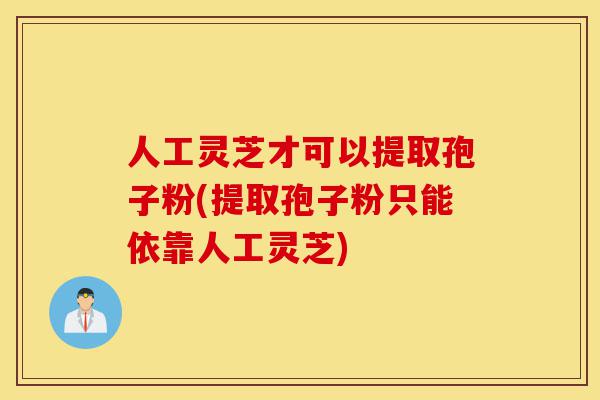 人工灵芝才可以提取孢子粉(提取孢子粉只能依靠人工灵芝)-第1张图片-灵芝之家 人工灵芝才可以提取孢子粉(提取孢子粉只能依靠人工灵芝)-第1张图片-灵芝之家