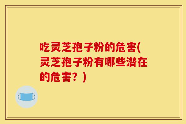 吃灵芝孢子粉的危害(灵芝孢子粉有哪些潜在的危害?)-第1张图片-灵芝之家 吃灵芝孢子粉的危害(灵芝孢子粉有哪些潜在的危害?)-第1张图片-灵芝之家