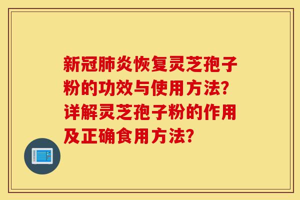 新冠肺炎恢复灵芝孢子粉的功效与使用方法?详解灵芝孢子粉的作用及正确食用方法?-第1张图片-灵芝之家 新冠肺炎恢复灵芝孢子粉的功效与使用方法?详解灵芝孢子粉的作用及正确食用方法?-第1张图片-灵芝之家