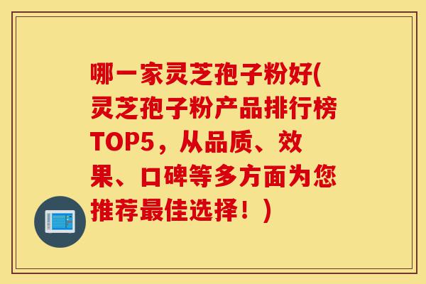 哪一家灵芝孢子粉好(灵芝孢子粉产品排行榜TOP5,从品质、效果、口碑等多方面为您推荐最佳选择!)-第1张图片-灵芝之家 哪一家灵芝孢子粉好(灵芝孢子粉产品排行榜TOP5,从品质、效果、口碑等多方面为您推荐最佳选择!)-第1张图片-灵芝之家