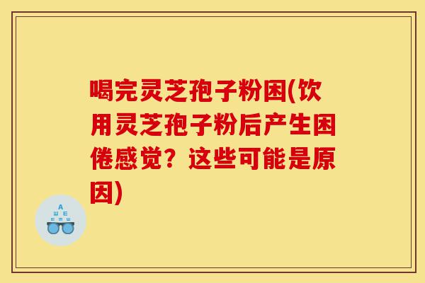 喝完灵芝孢子粉困(饮用灵芝孢子粉后产生困倦感觉?这些可能是原因)-第1张图片-灵芝之家 喝完灵芝孢子粉困(饮用灵芝孢子粉后产生困倦感觉?这些可能是原因)-第1张图片-灵芝之家