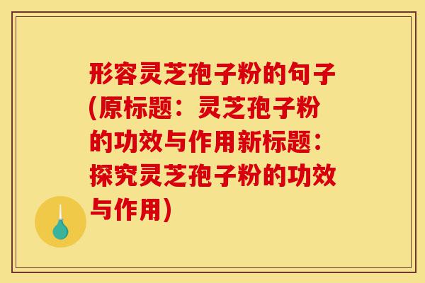 形容灵芝孢子粉的句子(原标题:灵芝孢子粉的功效与作用新标题:探究灵芝孢子粉的功效与作用)-第1张图片-灵芝之家 形容灵芝孢子粉的句子(原标题:灵芝孢子粉的功效与作用新标题:探究灵芝孢子粉的功效与作用)-第1张图片-灵芝之家