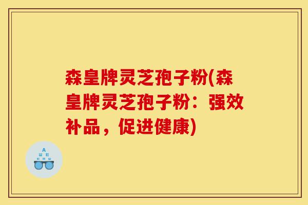 森皇牌灵芝孢子粉(森皇牌灵芝孢子粉：强效补品，促进健康)-第1张图片-灵芝之家
