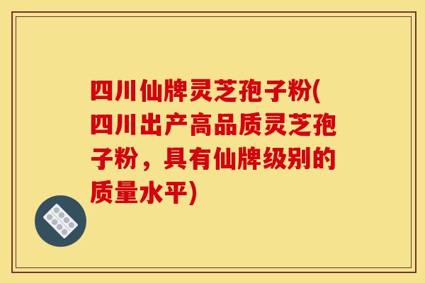 四川仙牌灵芝孢子粉(四川出产高品质灵芝孢子粉,具有仙牌级别的质量水平)-第1张图片-灵芝之家 四川仙牌灵芝孢子粉(四川出产高品质灵芝孢子粉,具有仙牌级别的质量水平)-第1张图片-灵芝之家