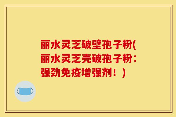 丽水灵芝破壁孢子粉(丽水灵芝壳破孢子粉:强劲免疫增强剂!)-第1张图片-灵芝之家 丽水灵芝破壁孢子粉(丽水灵芝壳破孢子粉:强劲免疫增强剂!)-第1张图片-灵芝之家