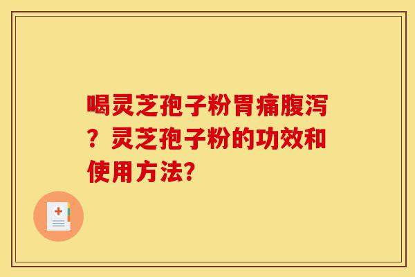 喝灵芝孢子粉胃痛腹泻?灵芝孢子粉的功效和使用方法?-第1张图片-灵芝之家 喝灵芝孢子粉胃痛腹泻?灵芝孢子粉的功效和使用方法?-第1张图片-灵芝之家