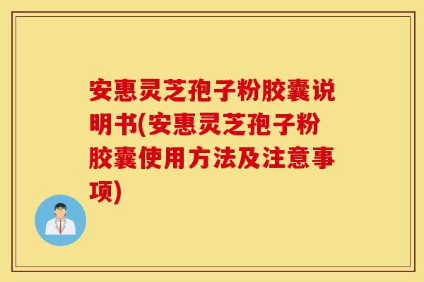安惠灵芝孢子粉胶囊说明书(安惠灵芝孢子粉胶囊使用方法及注意事项)-第1张图片-灵芝之家
